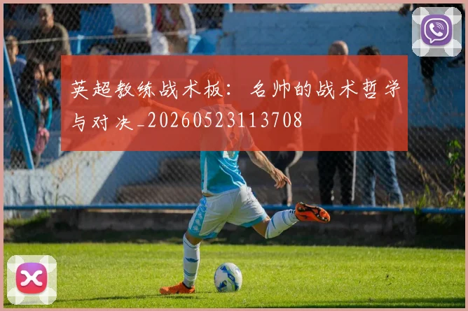 英超教练战术板：名帅的战术哲学与对决_20260523113708