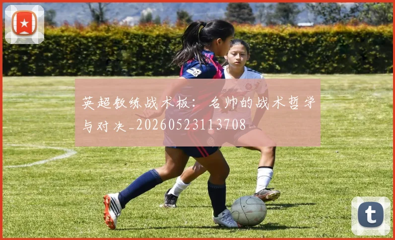 英超教练战术板:名帅的战术哲学与对决_20260523113708