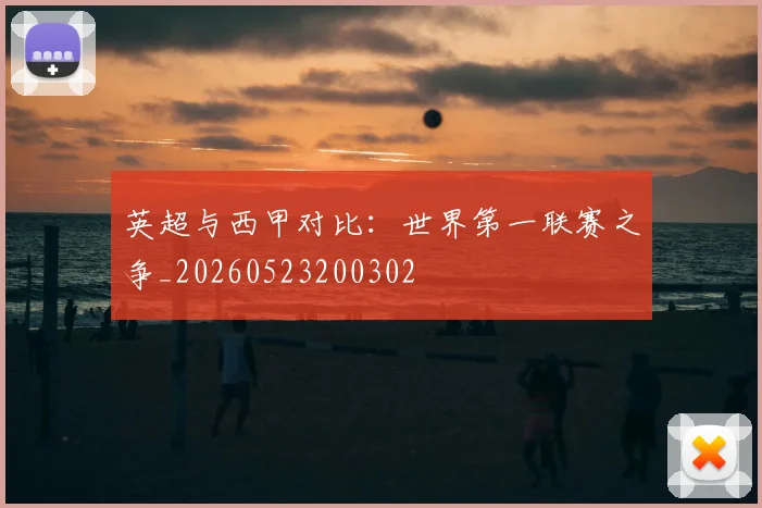英超与西甲对比:世界第一联赛之争_20260523200302