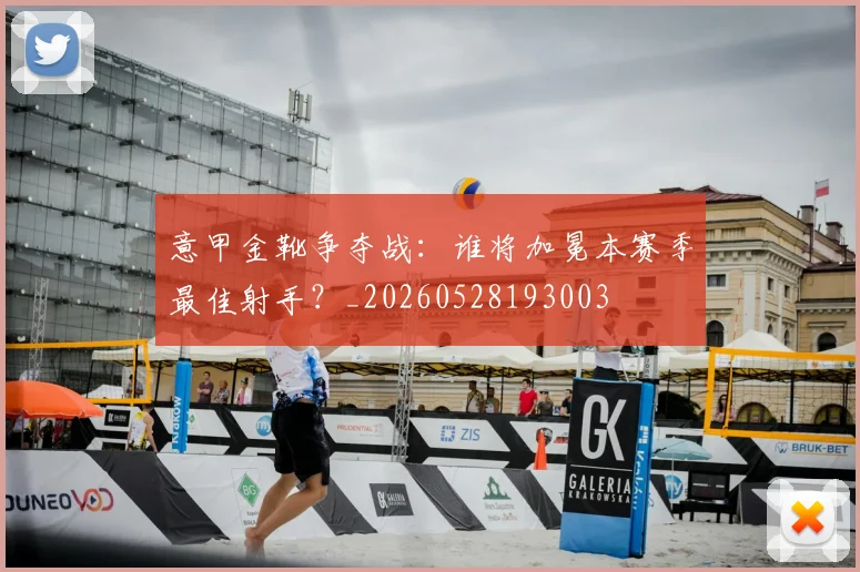 意甲金靴争夺战：谁将加冕本赛季最佳射手？_20260528193003