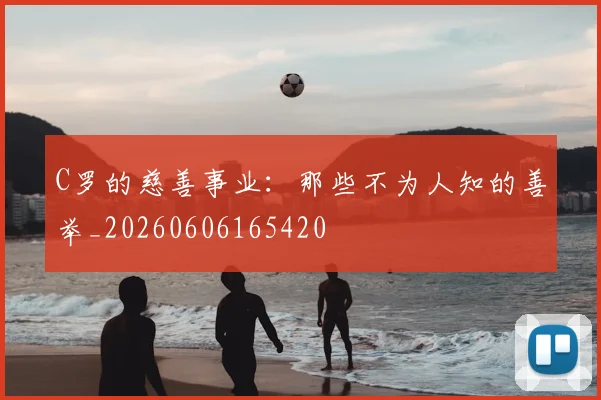 C罗的慈善事业:那些不为人知的善举_20260606165420