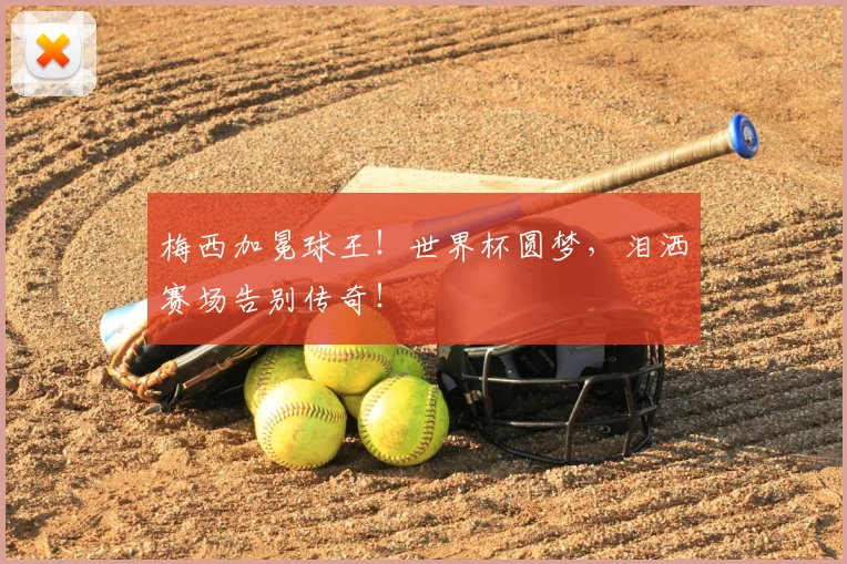 梅西加冕球王!世界杯圆梦,泪洒赛场告别传奇!
