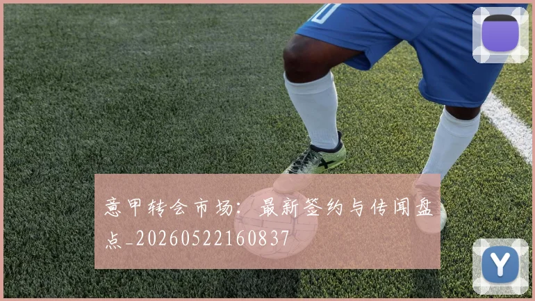 意甲转会市场:最新签约与传闻盘点_20260522160837
