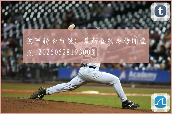 意甲转会市场:最新签约与传闻盘点_20260528193003