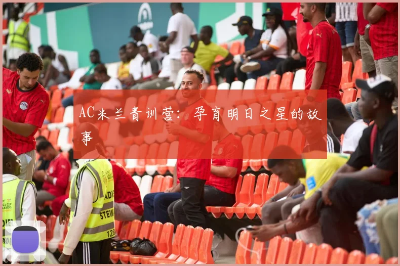 AC米兰青训营：孕育明日之星的故事