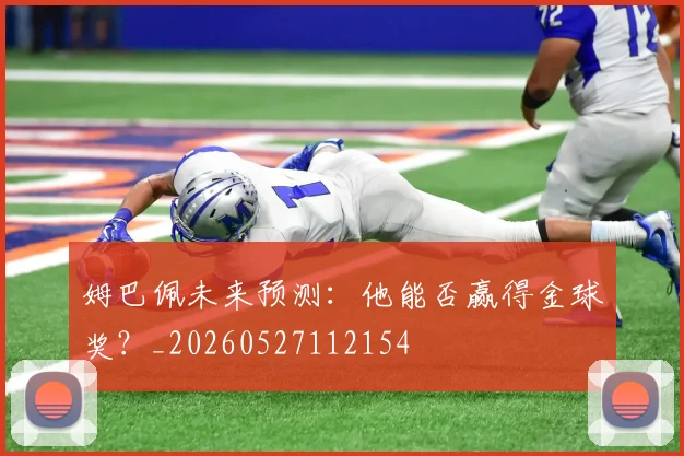 姆巴佩未来预测:他能否赢得金球奖?_20260527112154