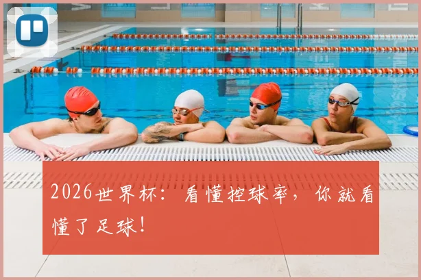 2026世界杯:看懂控球率,你就看懂了足球!