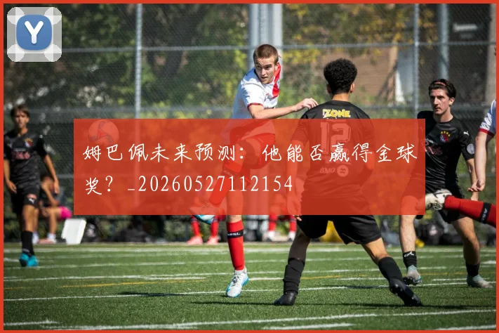 姆巴佩未来预测：他能否赢得金球奖？_20260527112154