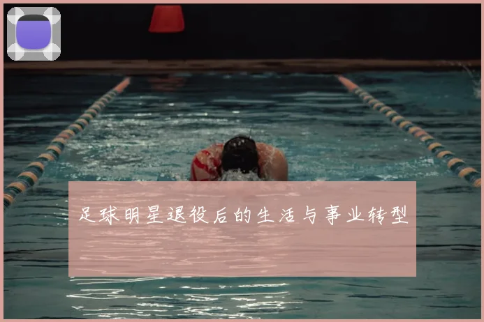 足球明星退役后的生活与事业转型